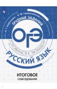 ОГЭ. Русский язык. Трудные задания. Итоговое собеседование / Нарушевич Андрей Георгиевич, Смеречинская Наринэ Мисаковна