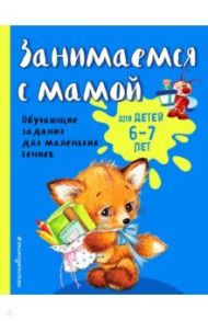 Занимаемся с мамой: для детей 6-7 лет / Александрова Ольга Викторовна