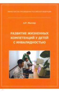 Развитие жизненных компетенций у детей с инвалидностью. Методическое пособие / Маллер Александр Рувимович