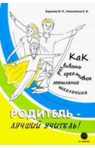 Родитель - лучший учитель! Как развивать креативное мышление / Новоселов Евгений Витальевич, Беркова Виктория Николаевна