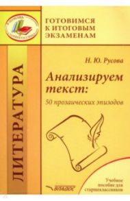 Анализируем текст. 50 прозаических эпизодов. Учебное пособие для старшеклассников / Русова Наталья Юрьевна