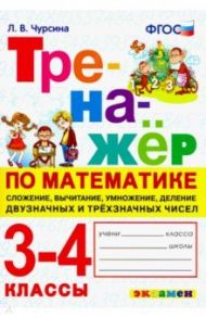 Тренажёр по математике. 3-4 классы. Сложение, вычитание, умножение, деление двузначных и трёхзначных / Чурсина Лариса Вячеславовна