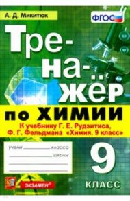 Тренажёр по химии. 9 класс. К учебнику Г. Е. Рудзитиса, Ф. Г. Фельдмана "Химия. 9 класс". ФГОС / Микитюк Александр Дмитриевич