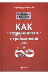 Реальный English. Как подружиться с грамматикой раз и навсегда / Дружбинский Юрий