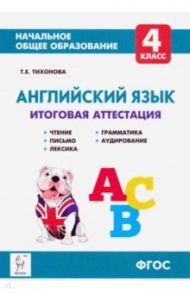 Английский язык. 4 класс. Итоговая аттестация. Чтение, письмо, лексика, грамматика, аудирование ФГОС / Тихонова Татьяна Евгеньевна