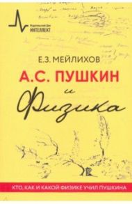 А.С. Пушкин и Физика. Кто, как и какой физике учил Пушкина / Мейлихов Евгений Залманович