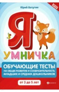 Я умничка. Обучающие тесты на общее развитие и сообразительность. От 3 до 5 лет / Ватутин Юрий Юрьевич