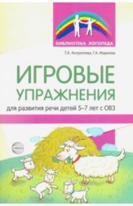 Игровые упражнения для развития речи детей 5-7 лет с ОВЗ / Антропова Татьяна Александровна, Мареева Галина Александровна