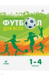 Физическая культура. Футбол. 1-4 классы. Учебное пособие / Погадаев Григорий Иванович