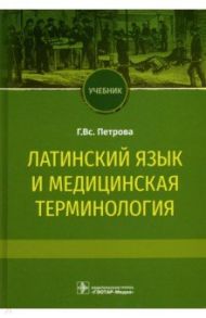 Латинский язык и медицинская терминология. Учебник / Петрова Галина Всеволодовна