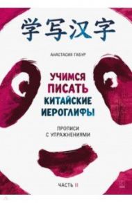 Учимся писать китайские иероглифы. Прописи с упражнениями. В 2-х частях. Часть 2 / Габур Анастасия Александровна