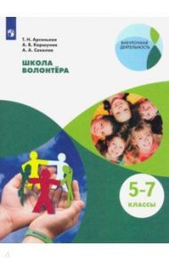 Школа волонтёра. 5-7 классы. Учебное пособие / Арсеньева Татьяна Николаевна, Соколов Александр Александрович, Коршунов Алексей Владимирович