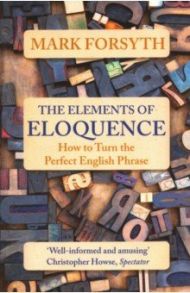 The Elements of Eloquence. How to Turn the Perfect English Phrase / Forsyth Mark