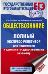 ЕГЭ. Обществознание. Полный экспресс-репетитор для подготовки к ЕГЭ / Баранов Петр Анатольевич, Шевченко Сергей Владимирович, Воронцов Александр Викторович