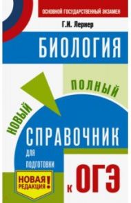 ОГЭ. Биология. Новый полный справочник для подготовки к ОГЭ / Лернер Георгий Исаакович