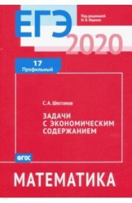 ЕГЭ-2020. Математика. Задачи с экономическим содержанием. Задача 17 (профильный уровень). ФГОС / Шестаков Сергей Алексеевич