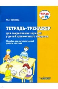 Тетрадь-тренажер для закрепления звука "Ш" у детей дошкольного возраста. Пособие для логоп. ФГОС ДО / Бакиева Наиля Загитовна