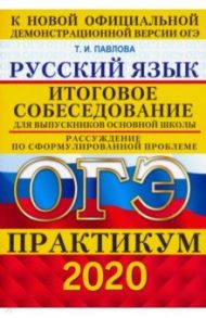 ОГЭ 2020 Русский язык. Практикум. Итоговое собеседование для выпускников основной школы / Павлова Татьяна Ивановна