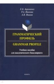 Грамматический профиль. Grammar Profile. Учебное пособие / Авраменко Елена Борисовна, Иванов Андрей Владимирович, Иванова Римма Анваровна