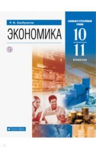 Экономика. 10-11 классы. Базовый и углубленный уровни. Учебник. ФГОС / Хасбулатов Руслан Имранович