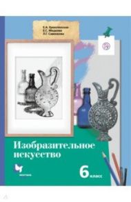 Изобразительное искусство. 6 класс. Учебник. ФГОС / Ермолинская Елена Александровна, Савенкова Любовь Григорьевна, Медкова Елена Стояновна