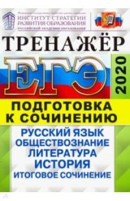 ЕГЭ 2020. Тренажер. Подготовка к сочинению. Русский язык, обществознание, литература, история / Лазебникова Анна Юрьевна, Аристова Мария Александровна, Васильевых Ирина Павловна, Беляева Наталья Васильевна