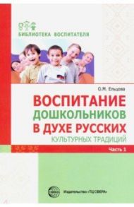 Воспитание дошкольников в духе русских культурных традиций. Методическое пособие. В 2-х частях. Ч. 1 / Ельцова Ольга Михайловна, Николаева Н. А., Антонова Галина Александровна