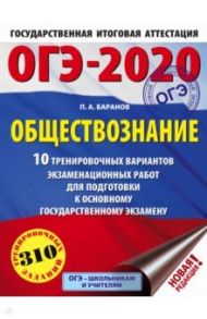 ОГЭ 2020 Обществознание. 10 тренировочных вариантов экзаменационных работ для подготовки к ОГЭ / Баранов Петр Анатольевич