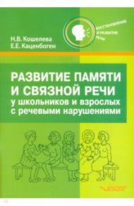 Развитие памяти и связной речи у школьников и взрослых с речевыми нарушениями. Практикум / Кошелева Наталия Васильевна, Каценбоген Елена Евгеньевна