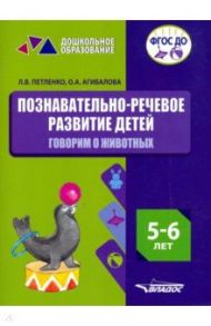 Познавательно-речевое развитие детей. 5-6 лет. Говорим о животных. Практическое пособие. ФГОС ДО / Петленко Лидия Владимировна, Агибалова Оксана Анатольевна