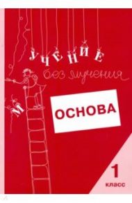 Учение без мучения. Основа. 1 класс. Тетрадь для младших школьников / Зегебарт Галина Михайловна, Ильичева Ольга Сергеевна, Артеменко Людмила Анатольевна