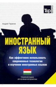 Иностранный язык. Как эффективно использовать современные технологии. Для изучающих венгерский язык / Таранов Андрей Михайлович