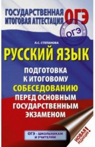 ОГЭ. Русский язык. Подготовка к итоговому собеседованию перед основным государственным экзаменом / Степанова Людмила Сергеевна