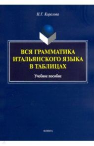 Вся грамматика итальянского языка в таблицах. Учебное пособие / Корелова Наталья Германовна