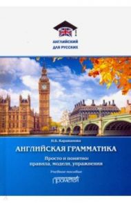 Английская грамматика. Просто и понятно: правила, модели, упражнения. Учебное пособие / Караванова Наталья Борисовна