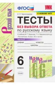 Русский язык. 6 класс. Тесты без выбора ответа к учебнику М.Т. Баранова и др. В 2-х ч. Часть 2. ФГОС / Черногрудова Елена Петровна