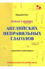 Новая таблица английских неправильных глаголов с переводом каждой формы. Учебное пособие / Мурашев Олег Николаевич