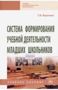 Система формирования учебной деятельности младших школьников. Учебное пособие / Вергелес Галина Ивановна