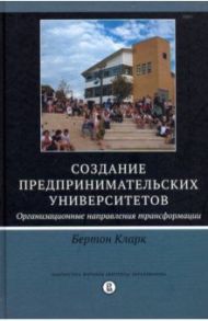 Создание предпринимательских университетов. Организационные направления трансформации / Бертон Кларк Р.