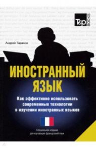 Иностранный язык. Как эффективно использовать современные технологии. Для изучающих французский язык / Таранов Андрей Михайлович