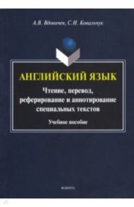 Английский язык. Чтение, перевод, реферирование и аннотирование специальных текстов. Учебное пособие / Вдовичев Алексей Владимирович, Ковальчук Сергей Иванович