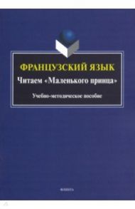 Французский язык. Читаем "Маленького принца". Учебно-методическое пособие / Викулова Лариса Георгиевна, Макарова Ирина Владимировна, Вартанова Владлена Владимировна, Богданова Ольга Самойловна