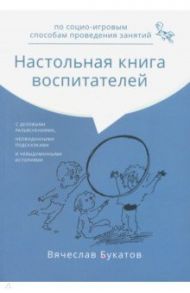 Настольная книга воспитателей по социо-игровым способам проведения занятий. Монография / Букатов Вячеслав Михайлович