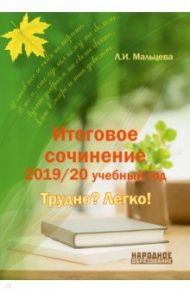 Итоговое сочинение. 2019/20 учебный год. Трудно? Легко! / Мальцева Леля Игнатьевна