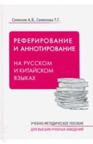 Реферирование и аннотирование на русском и китайском языках. Учебно-методическое пособие / Семенов Александр Владимирович, Семенова Татьяна Григорьевна