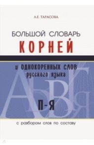 Большой словарь корней и однокоренных слов русского языка c разбором слов по составу. П-Я / Тарасова Л. Е.