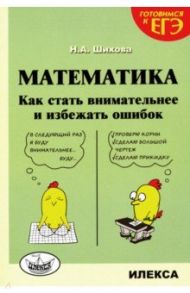 Математика. Как стать внимательнее и избежать ошибок / Шихова Надежда Анатольевна