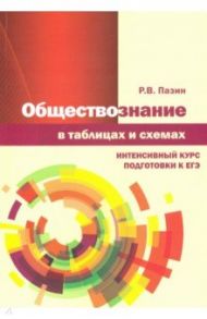 Обществознание в таблицах и схемах. Интенсивный курс подготовки к ЕГЭ / Пазин Роман Викторович