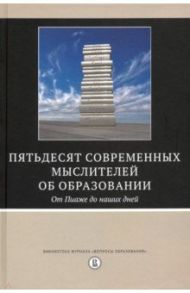 Пятьдесят современных мыслителей об образовании. От Пиаже до наших дней