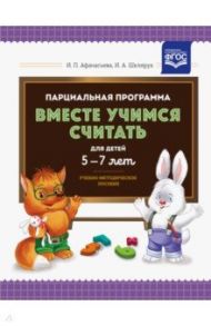 Парциальная программа "Вместе учимся считать" для детей 5-7 лет. Учебно-методическое пособие. ФГОС / Афанасьева Ирина Петровна, Шклярук Ирина Алексеевна